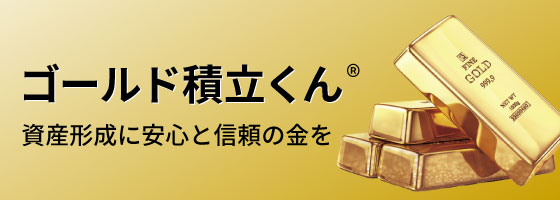 ゴールド積立くん® 資産形成に安心と信頼の金を